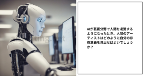 AIが芸術分野で人間を凌駕するようになったとき、人間のアーティストはどのように自分の存在意義を見出せばよいでしょうか？